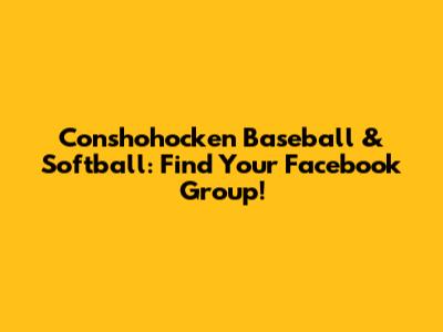Conshohocken Baseball & Softball: Find Your Facebook Group!