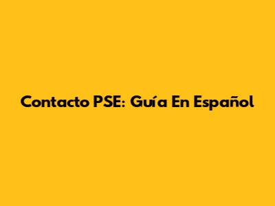 Contacto PSE: Guía En Español