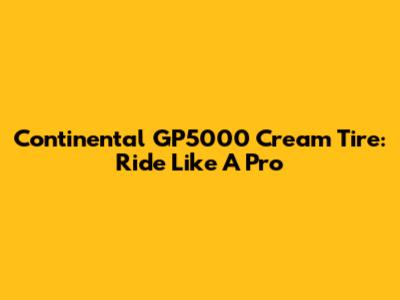 Continental GP5000 Cream Tire: Ride Like A Pro