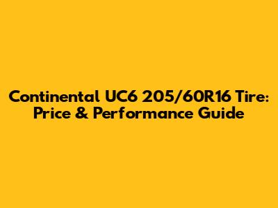 Continental UC6 205/60R16 Tire: Price & Performance Guide