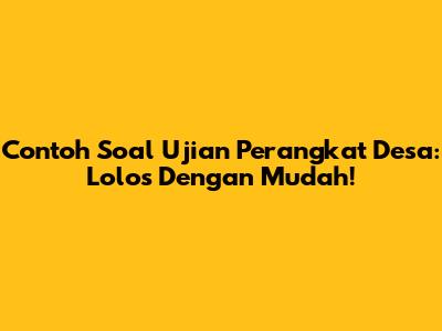 Contoh Soal Ujian Perangkat Desa: Lolos Dengan Mudah!