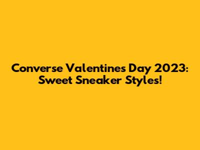 Converse Valentine's Day 2023: Sweet Sneaker Styles!