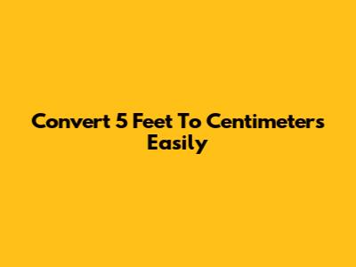 Convert 5 Feet To Centimeters Easily