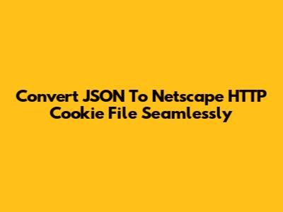 Convert JSON To Netscape HTTP Cookie File Seamlessly