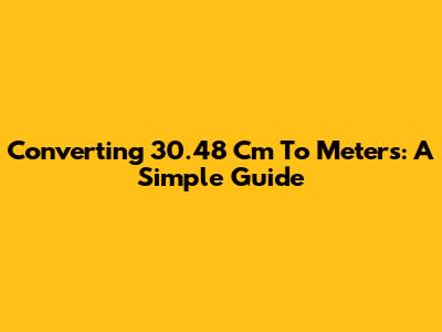 Converting 30.48 Cm To Meters: A Simple Guide