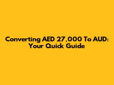 Converting AED 27,000 To AUD: Your Quick Guide