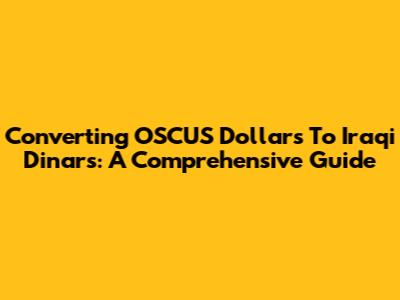 Converting OSCUS Dollars To Iraqi Dinars: A Comprehensive Guide