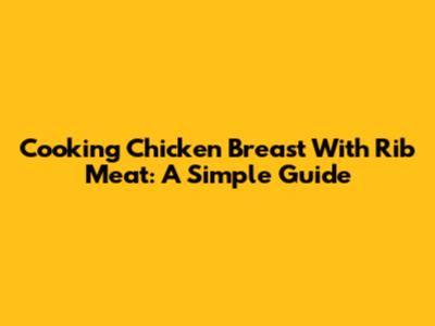 Cooking Chicken Breast With Rib Meat: A Simple Guide