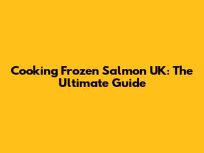 Cooking Frozen Salmon UK: The Ultimate Guide