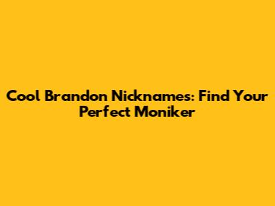 Cool Brandon Nicknames: Find Your Perfect Moniker