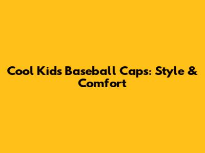 Cool Kids' Baseball Caps: Style & Comfort