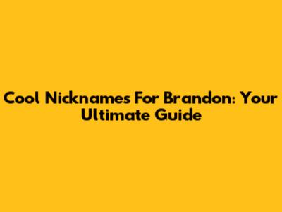 Cool Nicknames For Brandon: Your Ultimate Guide