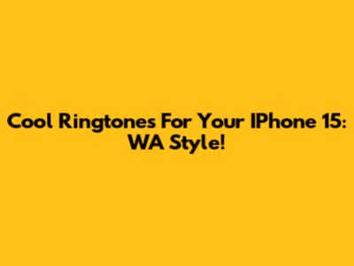 Cool Ringtones For Your IPhone 15: WA Style!