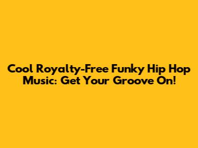 Cool Royalty-Free Funky Hip Hop Music: Get Your Groove On!