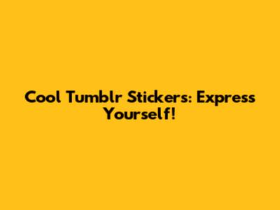 Cool Tumblr Stickers: Express Yourself!