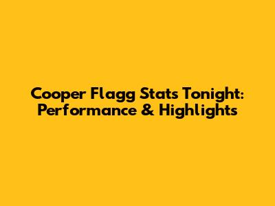 Cooper Flagg Stats Tonight: Performance & Highlights