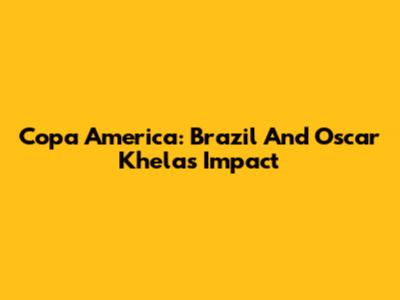 Copa America: Brazil And Oscar Khela's Impact