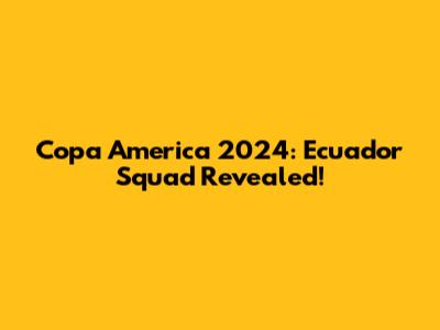 Copa America 2024: Ecuador Squad Revealed!