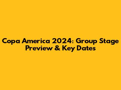 Copa America 2024: Group Stage Preview & Key Dates