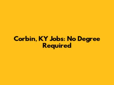 Corbin, KY Jobs: No Degree Required