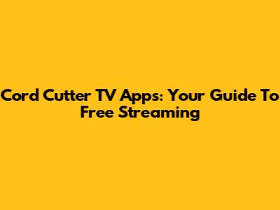 Cord Cutter TV Apps: Your Guide To Free Streaming