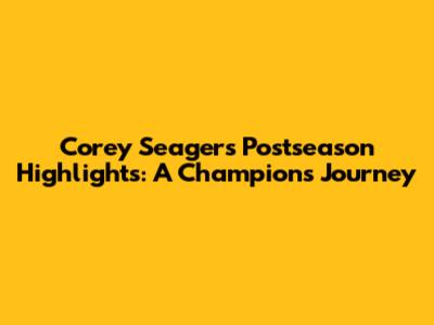 Corey Seager's Postseason Highlights: A Champion's Journey
