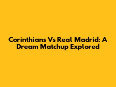 Corinthians Vs Real Madrid: A Dream Matchup Explored