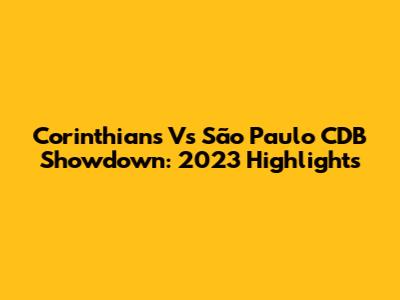 Corinthians Vs São Paulo CDB Showdown: 2023 Highlights