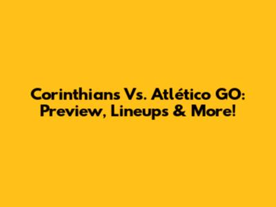Corinthians Vs. Atlético GO: Preview, Lineups & More!