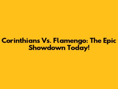 Corinthians Vs. Flamengo: The Epic Showdown Today!