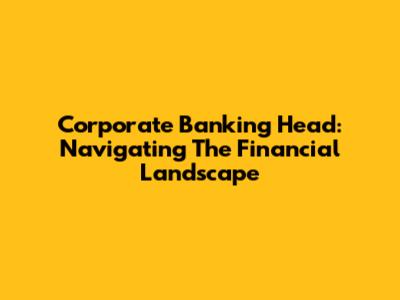 Corporate Banking Head: Navigating The Financial Landscape