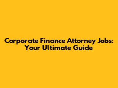 Corporate Finance Attorney Jobs: Your Ultimate Guide