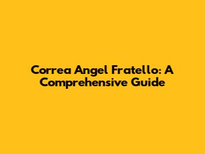 Correa Angel Fratello: A Comprehensive Guide