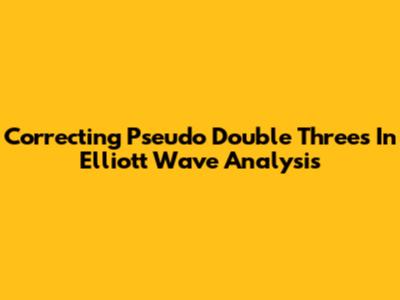Correcting Pseudo Double Threes In Elliott Wave Analysis