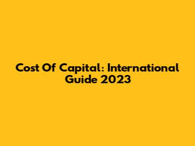 Cost Of Capital: International Guide 2023