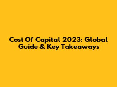 Cost Of Capital 2023: Global Guide & Key Takeaways