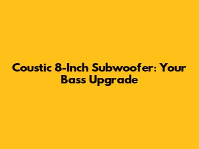 Coustic 8-Inch Subwoofer: Your Bass Upgrade