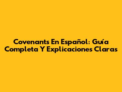 Covenants En Español: Guía Completa Y Explicaciones Claras
