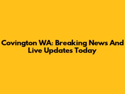 Covington WA: Breaking News And Live Updates Today