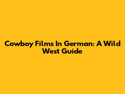 Cowboy Films In German: A Wild West Guide