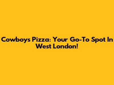 Cowboys Pizza: Your Go-To Spot In West London!