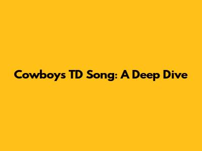 Cowboys TD Song: A Deep Dive