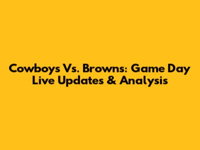 Cowboys Vs. Browns: Game Day Live Updates & Analysis
