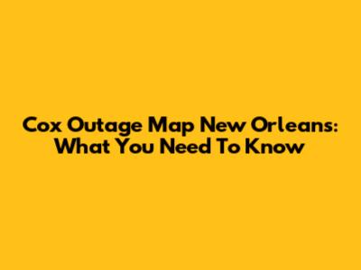 Cox Outage Map New Orleans: What You Need To Know
