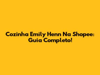 Cozinha Emily Henn Na Shopee: Guia Completo!
