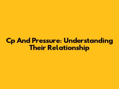 Cp And Pressure: Understanding Their Relationship