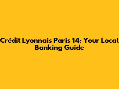 Crédit Lyonnais Paris 14: Your Local Banking Guide
