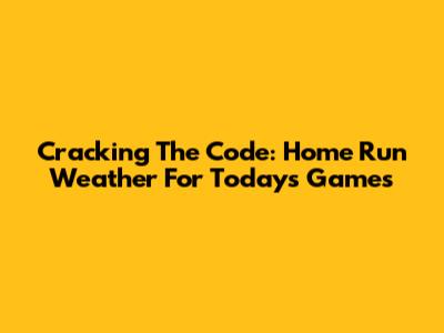 Cracking The Code: Home Run Weather For Today's Games