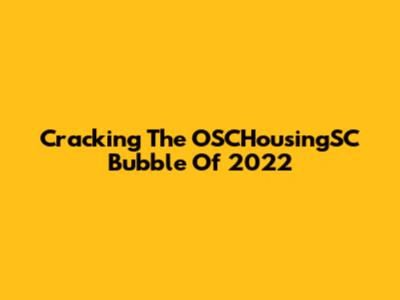 Cracking The OSCHousingSC Bubble Of 2022