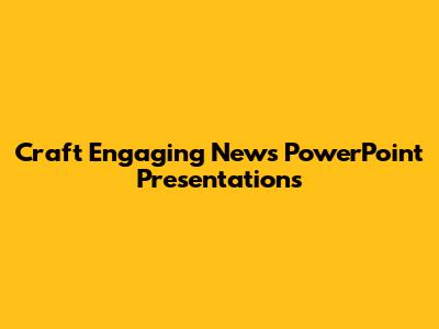 Craft Engaging News PowerPoint Presentations